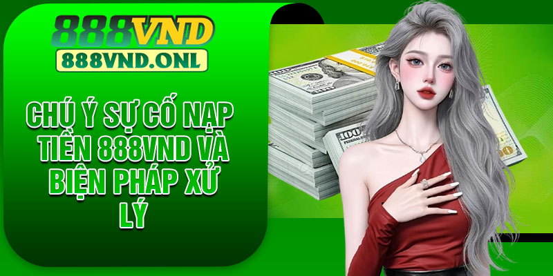Chú ý sự cố nạp tiền 888VND và biện pháp xử lý