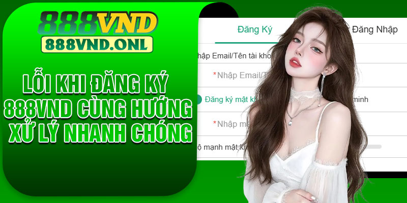 Lỗi khi đăng ký 888VND cùng hướng xử lý nhanh chóng