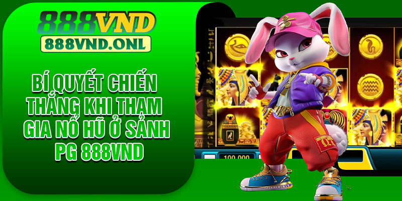 Bí quyết chiến thắng khi tham gia nổ hũ ở sảnh PG 888VND