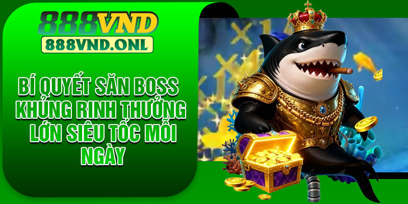 Bí quyết săn boss khủng rinh thưởng lớn siêu tốc mỗi ngày