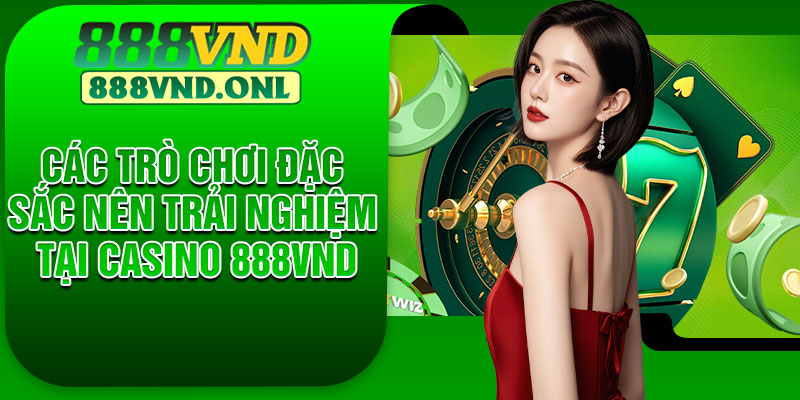 Các trò chơi đặc sắc nên trải nghiệm tại casino 888VND