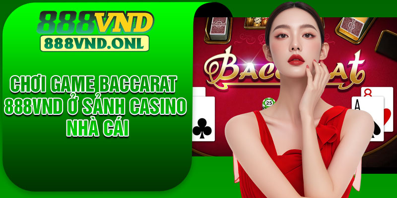 Chơi game Baccarat 888vnd ở sảnh casino nhà cái
