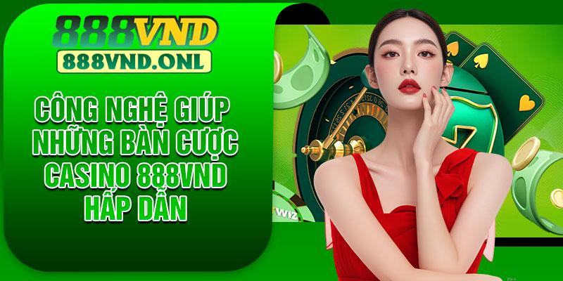 Công nghệ giúp những bàn cược casino 888VND hấp dẫn