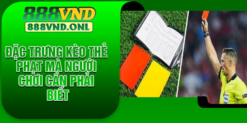 Đặc trưng kèo thẻ phạt mà người chơi cần phải biết
