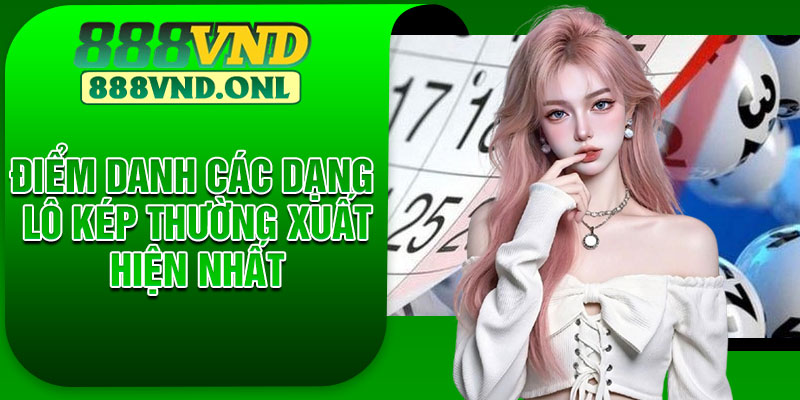 Điểm danh các dạng Lô Kép thường xuất hiện nhất