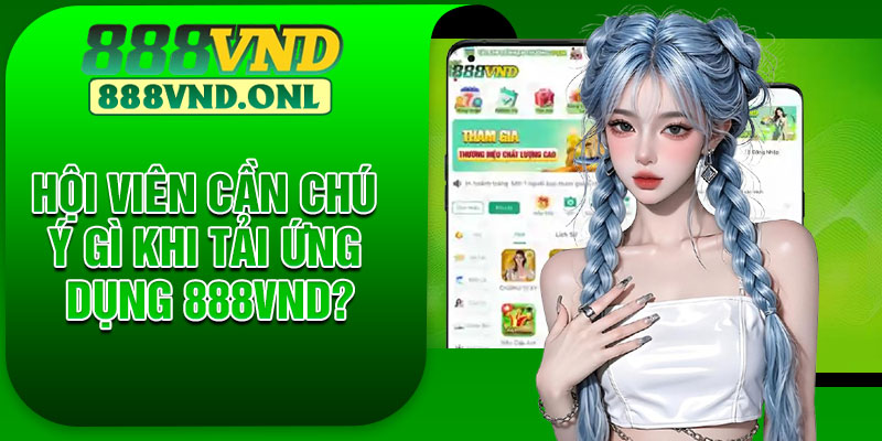 Hội viên cần chú ý gì khi tải ứng dụng 888 VND?