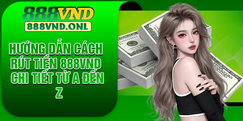 Hướng Dẫn Cách Rút Tiền 888VND Chi Tiết Từ A Đến Z