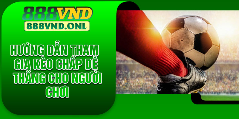 Hướng dẫn tham gia kèo chấp dễ thắng cho người chơi