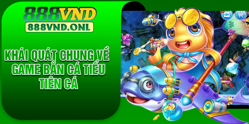 Khái quát chung về game Bắn cá tiểu tiên cá