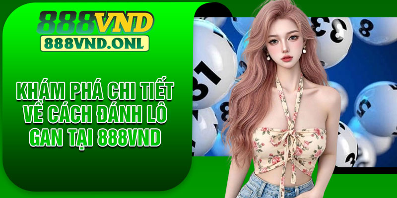 Khám phá chi tiết về cách đánh lô gan tại 888VND