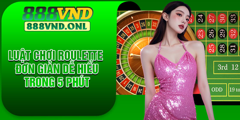 Luật chơi roulette đơn giản dễ hiểu trong 5 phút