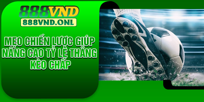 Mẹo chiến lược giúp nâng cao tỷ lệ thắng kèo chấp