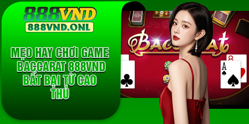 Mẹo hay chơi game Baccarat 888vnd bất bại từ cao thủ