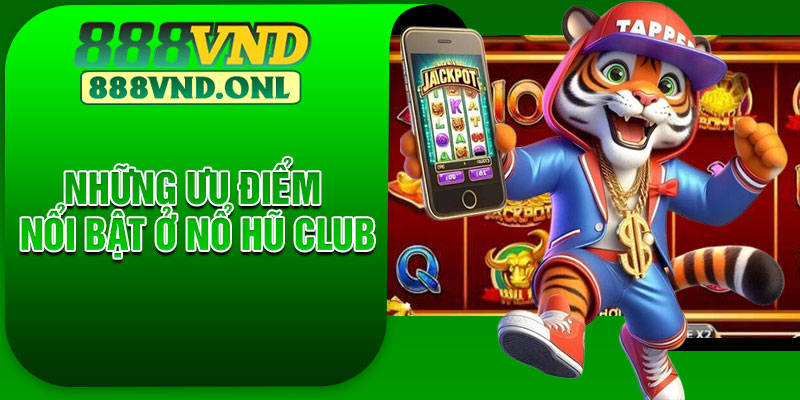 Những Ưu điểm nổi bật ở Nổ Hũ Club