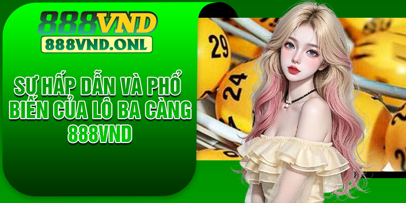 Sự hấp dẫn và phổ biến của lô ba càng 888VND