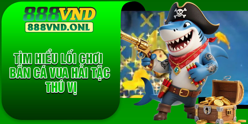 Tìm hiểu lối chơi bắn cá vua hải tặc thú vị