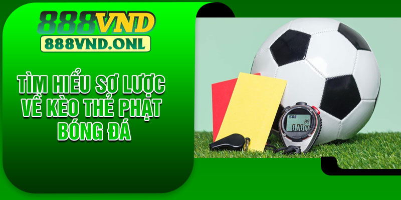 Tìm hiểu sơ lược về kèo thẻ phạt bóng đá