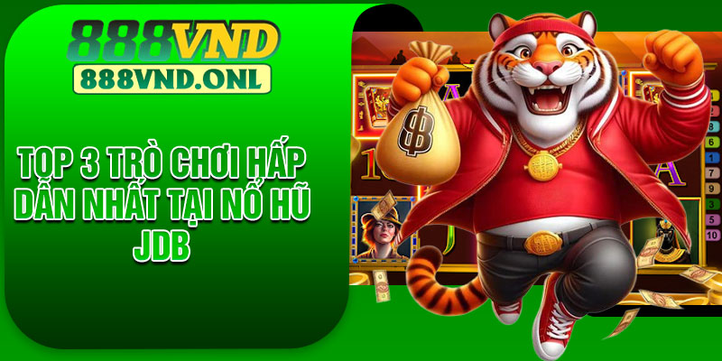 Top 3 Trò Chơi Hấp Dẫn Nhất Tại Nổ Hũ JDB