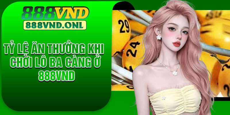 Tỷ lệ ăn thưởng khi chơi lô ba càng ở 888VND