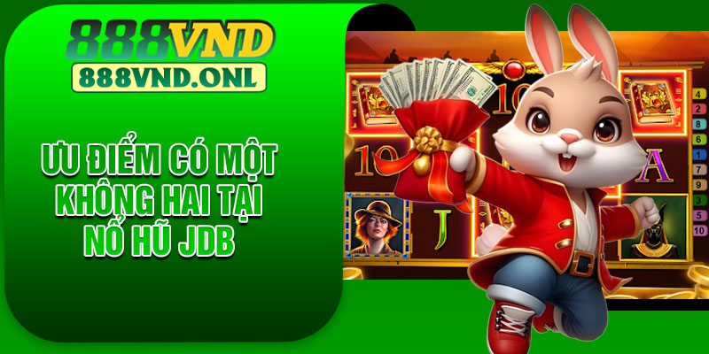 Ưu Điểm Có Một Không Hai Tại Nổ Hũ JDB