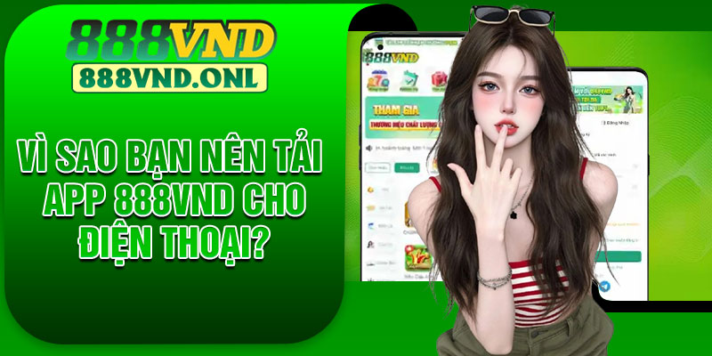 Vì sao bạn nên tải app 888VND cho điện thoại?